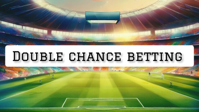 Double Chance Betting: Strategies For Consistent Returns